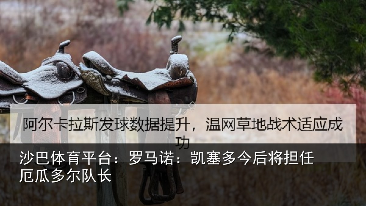 沙巴体育平台：罗马诺：凯塞多今相关情况队长