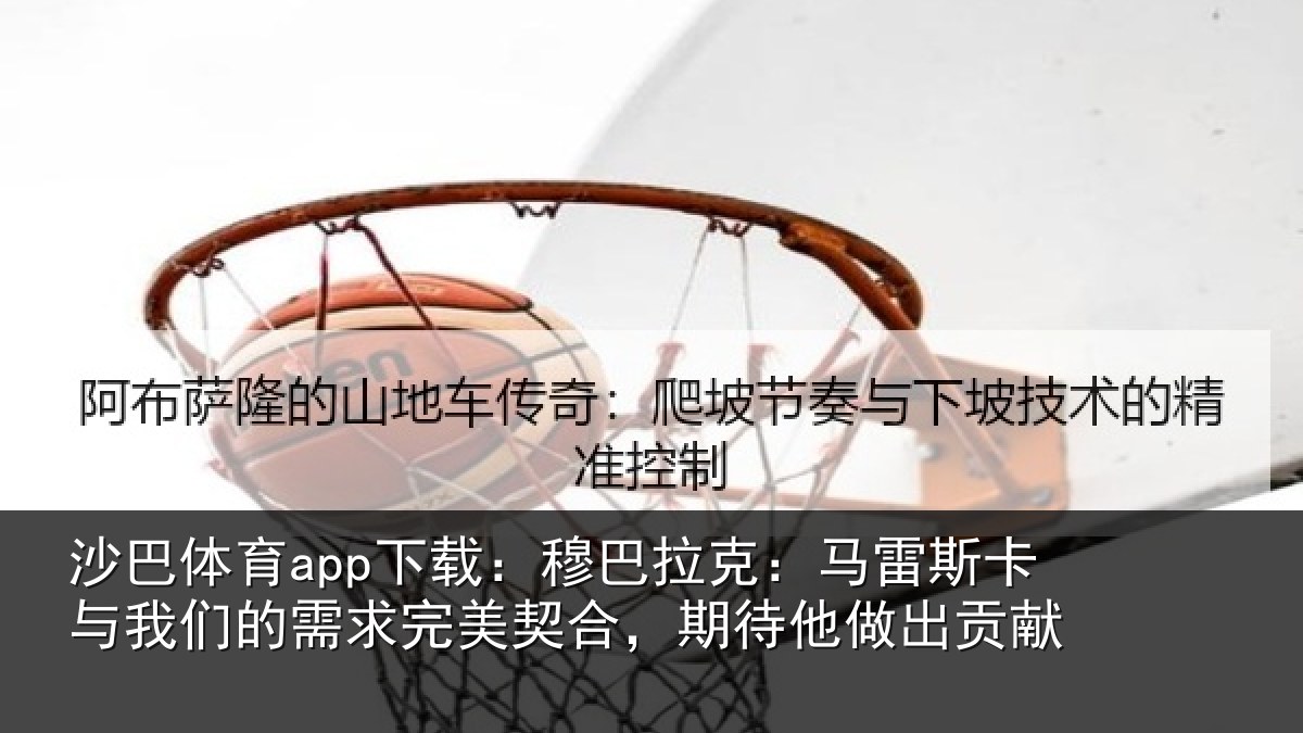 沙巴体育app下载：穆巴相关情况们的相关情况他做出贡献