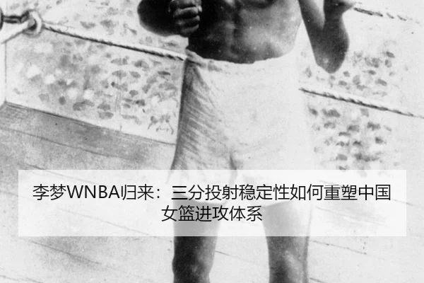 李梦WNBA归来：三分投射稳定性如何重塑中国女篮进攻体系