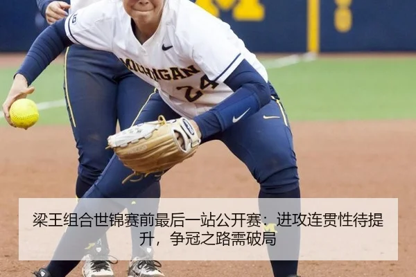 梁王组合世锦赛前最后一站公开赛：进攻连贯性待提升，争冠之路需破局