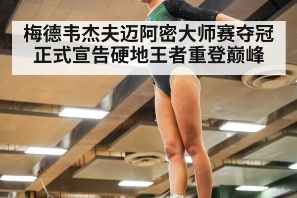 梅德韦杰夫迈阿密大师赛夺冠正式宣告硬地王者重登巅峰