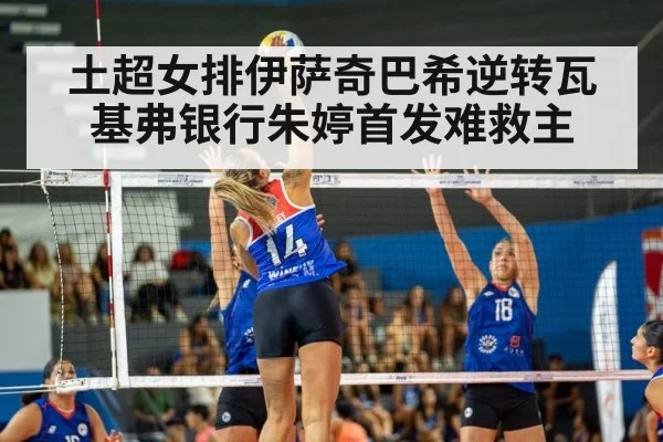 土超女排伊萨奇巴希逆转瓦基弗银行朱婷首发难救主