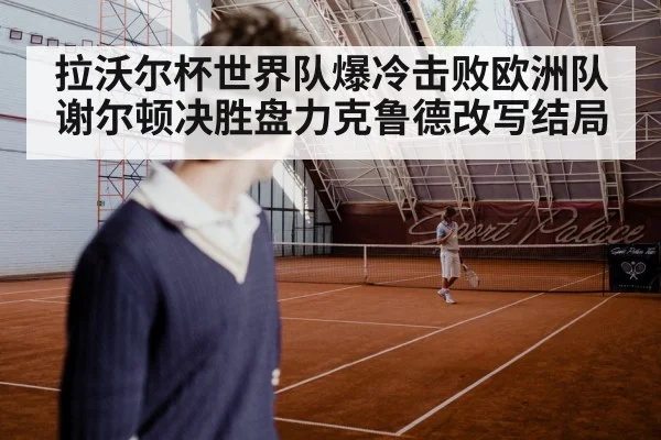 拉沃尔杯世界队爆冷击败欧洲队 谢尔顿决胜盘力克鲁德改写结局